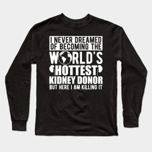 Kidney Donor - I never dreamed of becoming the world's hottest kidney donor w Long Sleeve T-Shirt